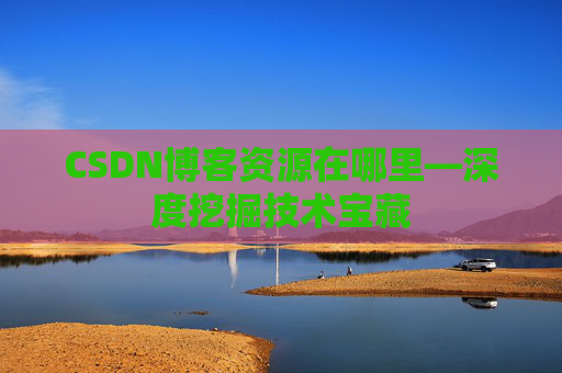 CSDN博客资源在哪里—深度挖掘技术宝藏